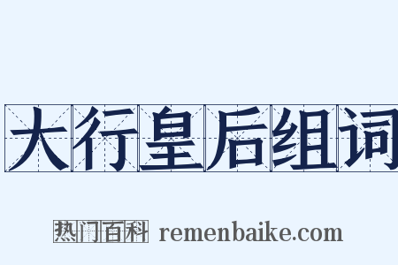 大行皇后组词是什么意思的图片
